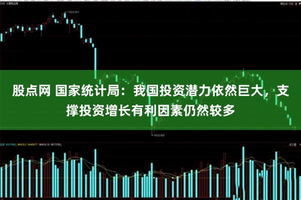 股点网 国家统计局：我国投资潜力依然巨大，支撑投资增长有利因素仍然较多