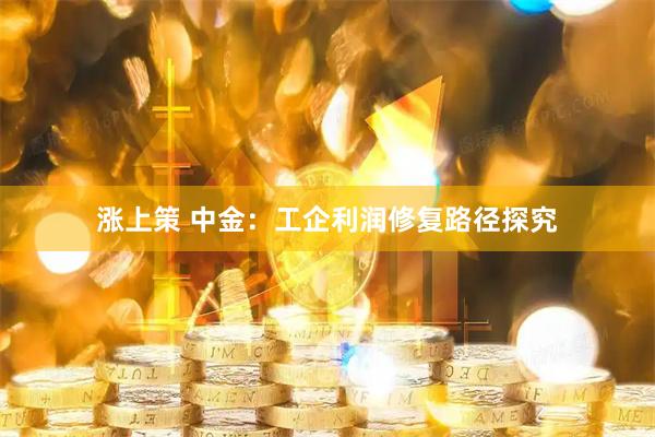涨上策 中金：工企利润修复路径探究