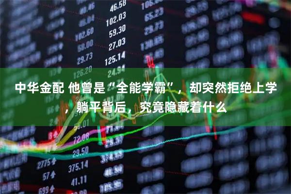 中华金配 他曾是“全能学霸”，却突然拒绝上学，躺平背后，究竟隐藏着什么