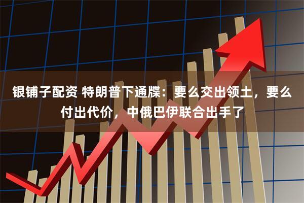银铺子配资 特朗普下通牒：要么交出领土，要么付出代价，中俄巴伊联合出手了