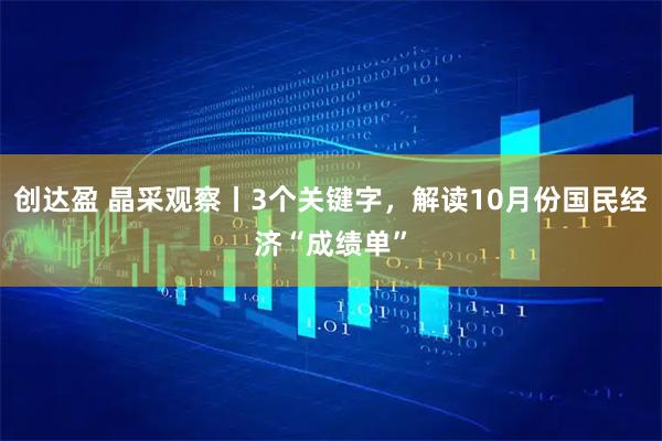 创达盈 晶采观察丨3个关键字，解读10月份国民经济“成绩单”