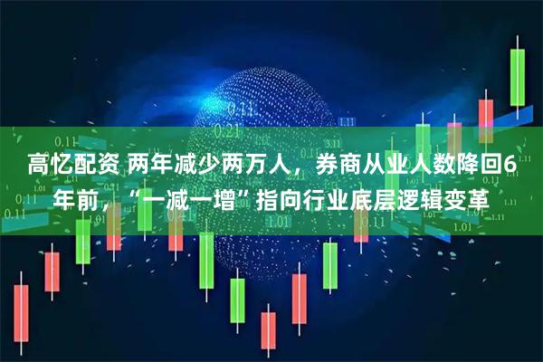 高忆配资 两年减少两万人，券商从业人数降回6年前，“一减一增”指向行业底层逻辑变革