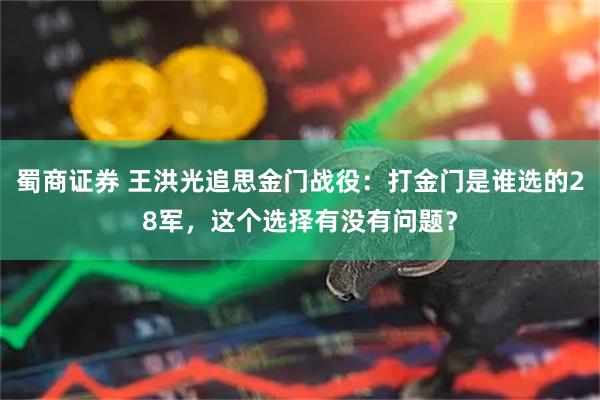蜀商证券 王洪光追思金门战役：打金门是谁选的28军，这个选择有没有问题？