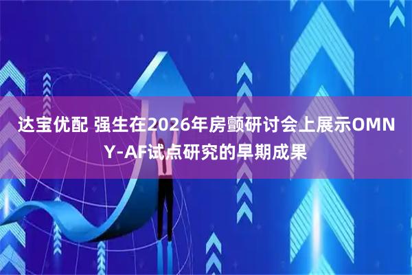 达宝优配 强生在2026年房颤研讨会上展示OMNY-AF试点研究的早期成果