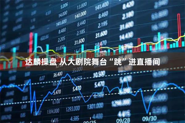 达麟操盘 从大剧院舞台“跳”进直播间