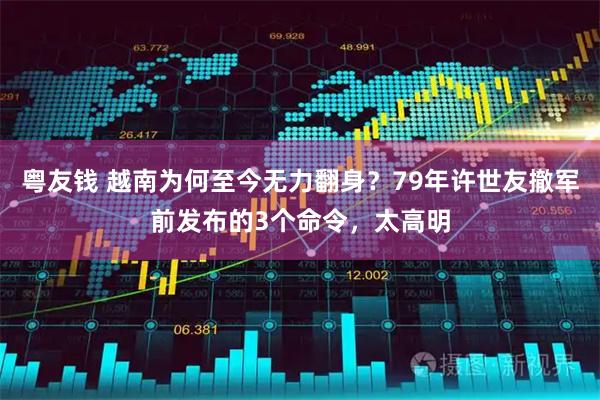 粤友钱 越南为何至今无力翻身？79年许世友撤军前发布的3个命令，太高明
