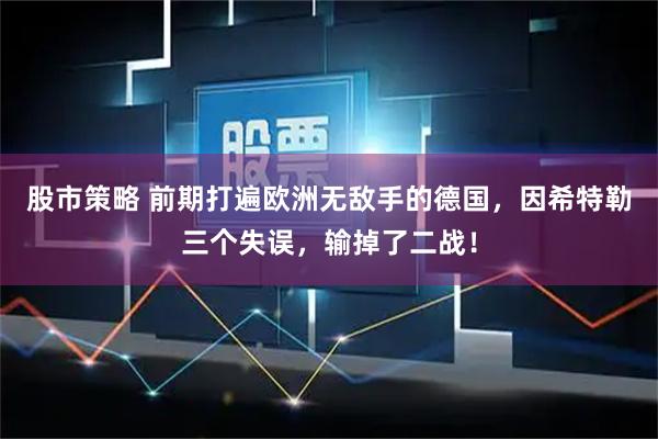 股市策略 前期打遍欧洲无敌手的德国，因希特勒三个失误，输掉了二战！
