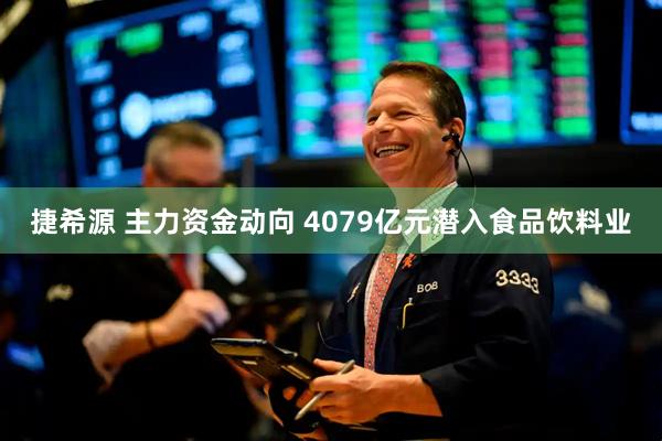 捷希源 主力资金动向 4079亿元潜入食品饮料业