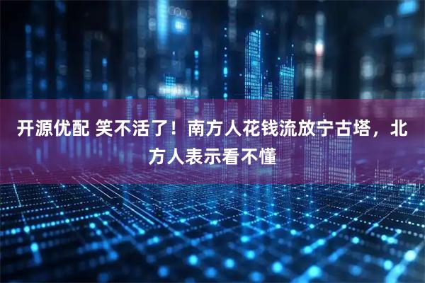 开源优配 笑不活了！南方人花钱流放宁古塔，北方人表示看不懂