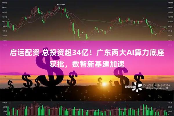启运配资 总投资超34亿！广东两大AI算力底座获批，数智新基建加速