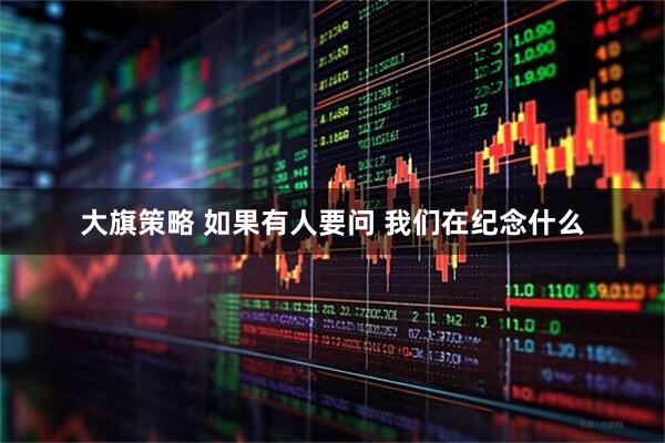 大旗策略 如果有人要问 我们在纪念什么